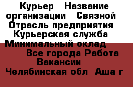 Курьер › Название организации ­ Связной › Отрасль предприятия ­ Курьерская служба › Минимальный оклад ­ 33 000 - Все города Работа » Вакансии   . Челябинская обл.,Аша г.